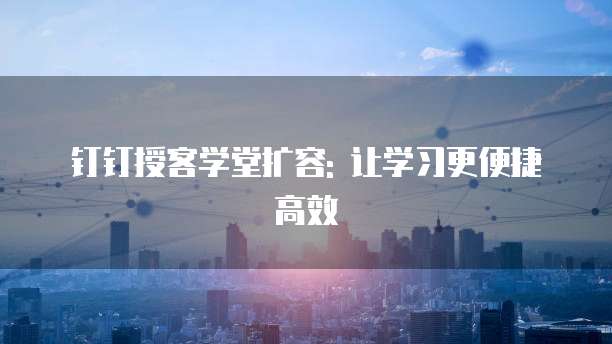 钉钉授客学堂扩容: 让学习更便捷高效