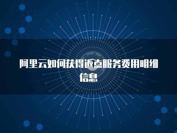 阿里云如何获得返点服务费用明细信息