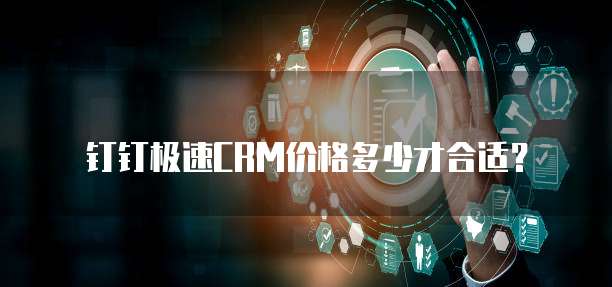 钉钉极速CRM价格多少才合适?