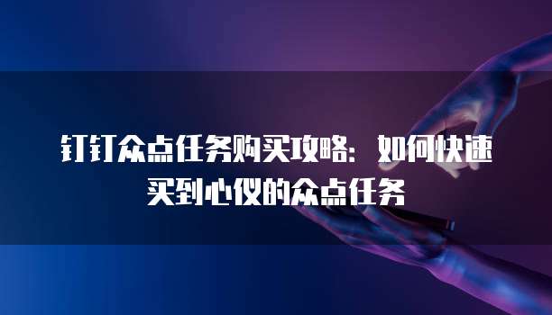 钉钉众点任务购买攻略：如何快速买到心仪的众点任务