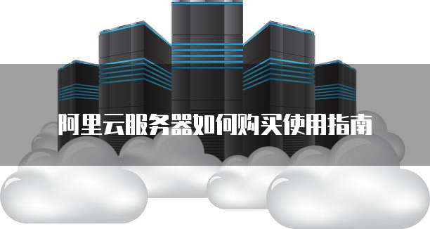 阿里云服务器如何购买使用指南