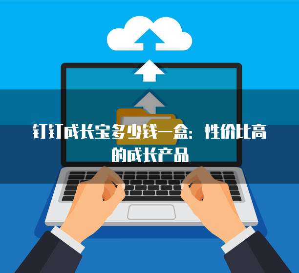 钉钉成长宝多少钱一盒:性价比高的成长产品