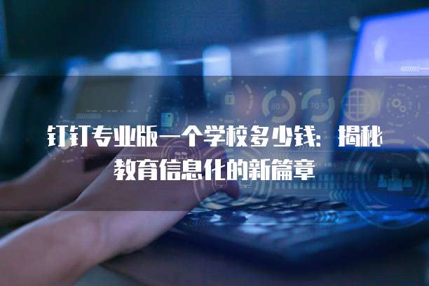 钉钉专业版一个学校多少钱:揭秘教育信息化的新篇章