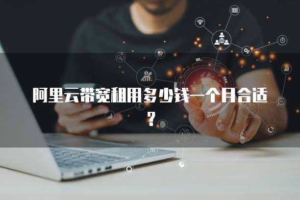 阿里云带宽租用多少钱一个月合适?
