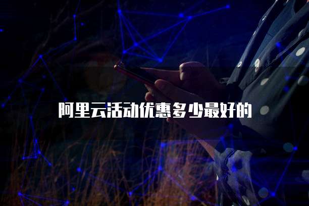 阿里云活动优惠多少最好的