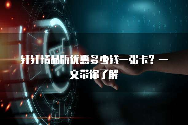 钉钉精品版优惠多少钱一张卡？一文带你了解