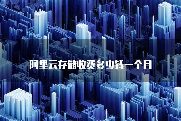 阿里云存储收费多少钱一个月