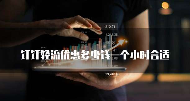 钉钉轻流优惠多少钱一个小时合适