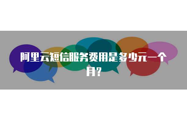 阿里云短信服务费用是多少元一个月？