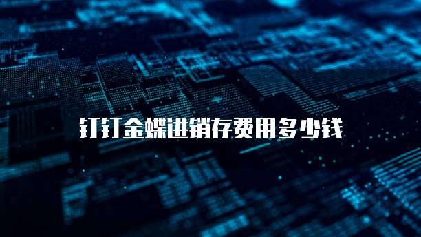 钉钉金蝶进销存费用多少钱