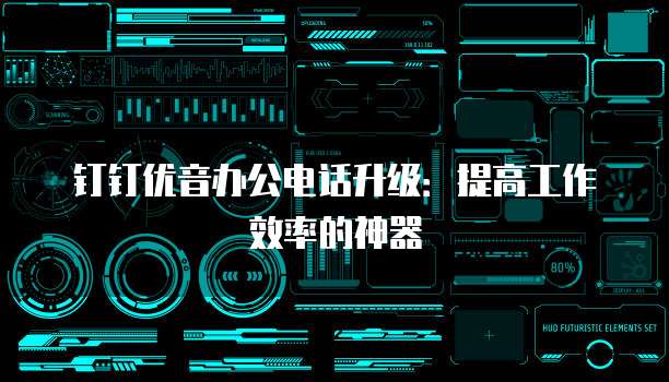 钉钉优音办公电话升级:提高工作效率的神器
