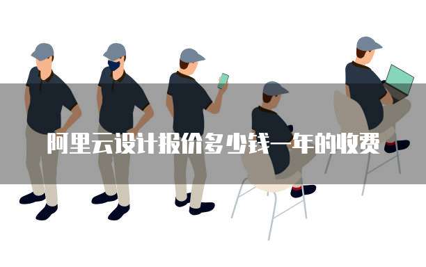 阿里云设计报价多少钱一年的收费