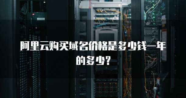 阿里云购买域名价格是多少钱一年的多少？