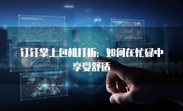 钉钉掌上包机打折：如何在忙碌中享受舒适