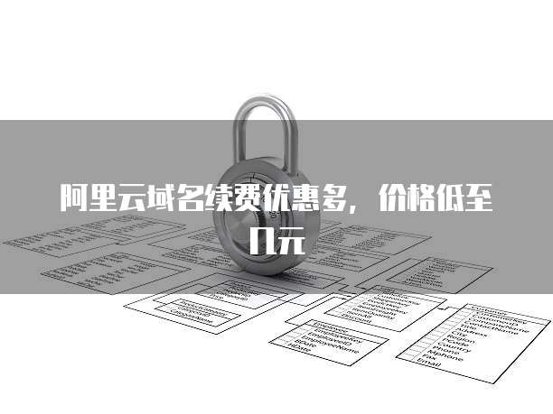 阿里云域名续费优惠多,价格低至几元