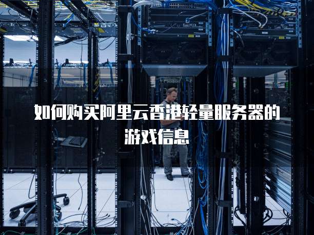 如何购买阿里云香港轻量服务器的游戏信息