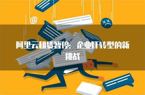 阿里云租赁暂停：企业IT转型的新挑战