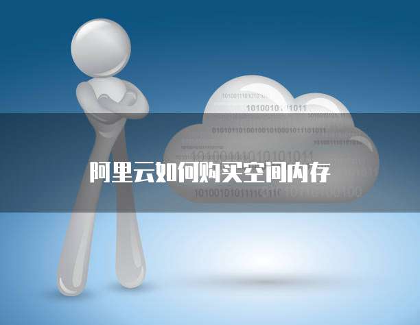 阿里云如何购买空间内存