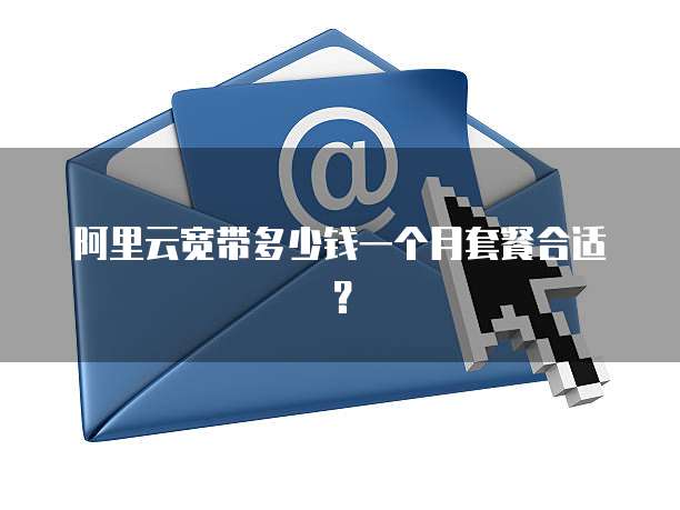 阿里云宽带多少钱一个月套餐合适?