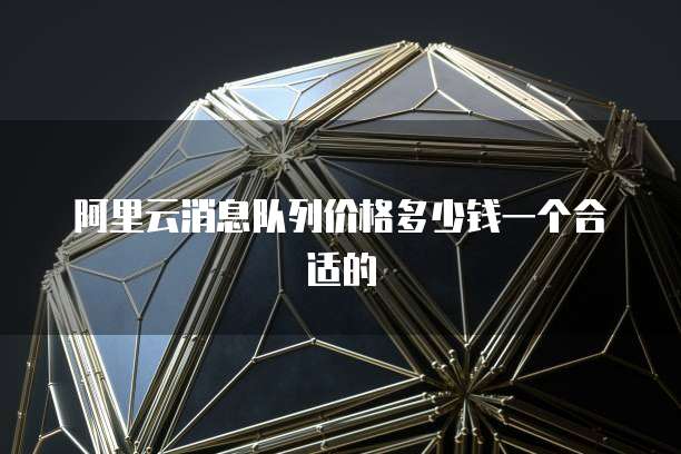 阿里云消息队列价格多少钱一个合适的