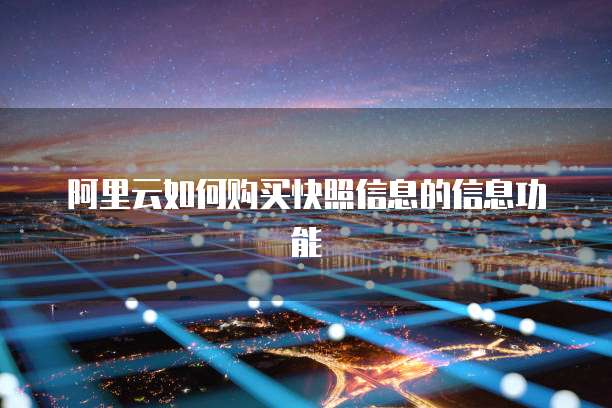 阿里云如何购买快照信息的信息功能