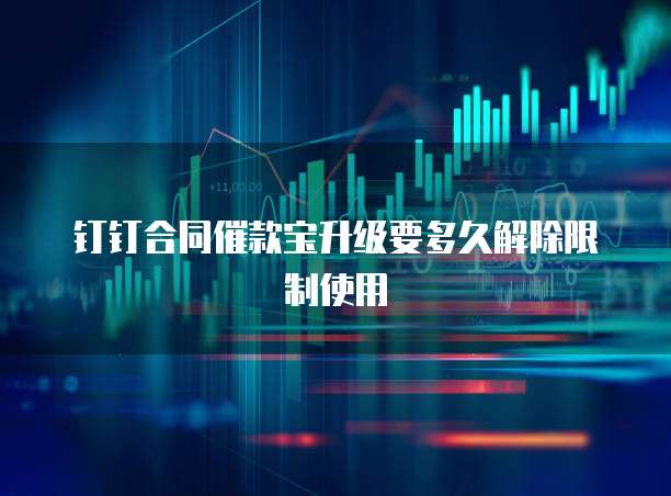 钉钉合同催款宝升级要多久解除限制使用