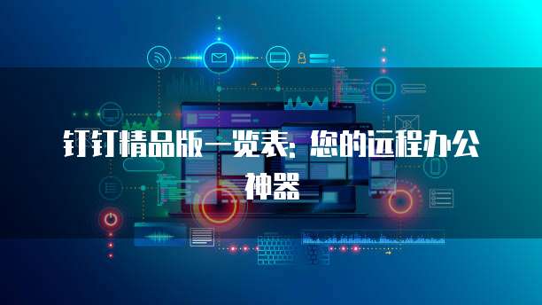 钉钉精品版一览表: 您的远程办公神器