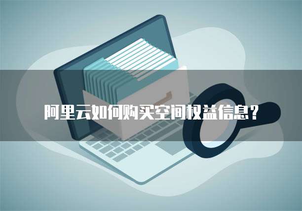 阿里云如何购买空间权益信息?