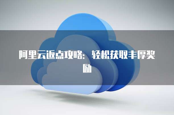 阿里云返点攻略:轻松获取丰厚奖励