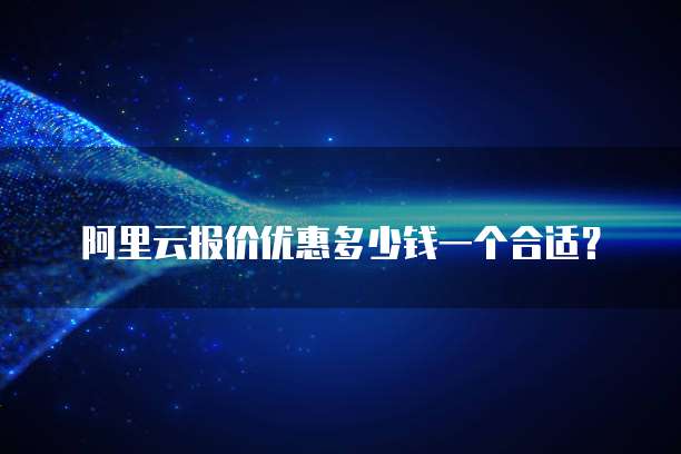 阿里云报价优惠多少钱一个合适?
