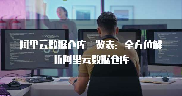 阿里云数据仓库一览表:全方位解析阿里云数据仓库