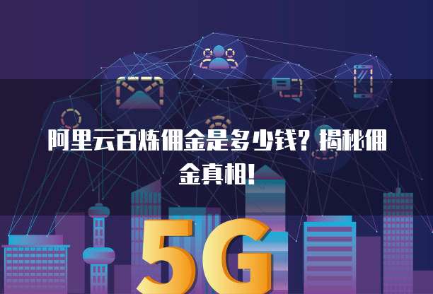 阿里云百炼佣金是多少钱?揭秘佣金真相!