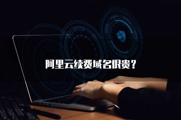 阿里云续费域名很贵?