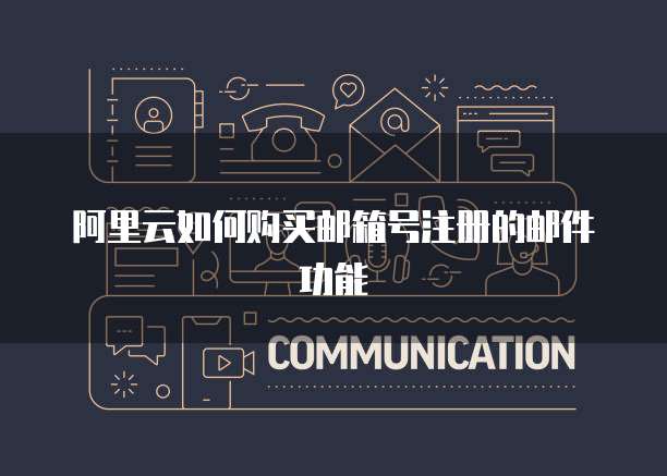 阿里云如何购买邮箱号注册的邮件功能