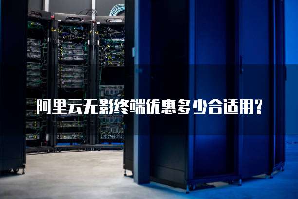 阿里云无影终端优惠多少合适用?
