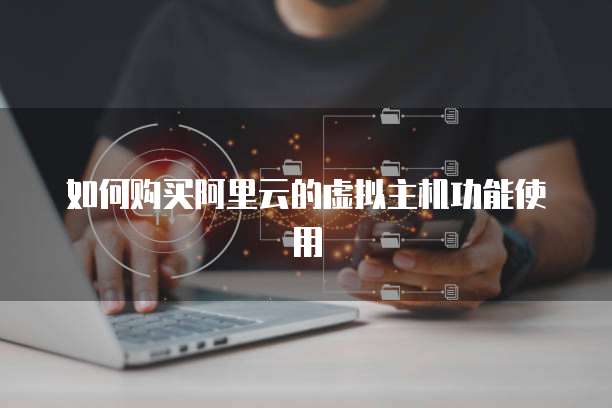 如何购买阿里云的虚拟主机功能使用