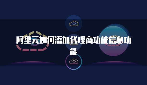 阿里云如何添加代理商功能信息功能