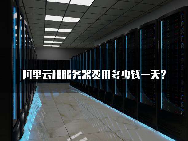 阿里云租服务器费用多少钱一天？