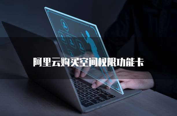 阿里云购买空间权限功能卡