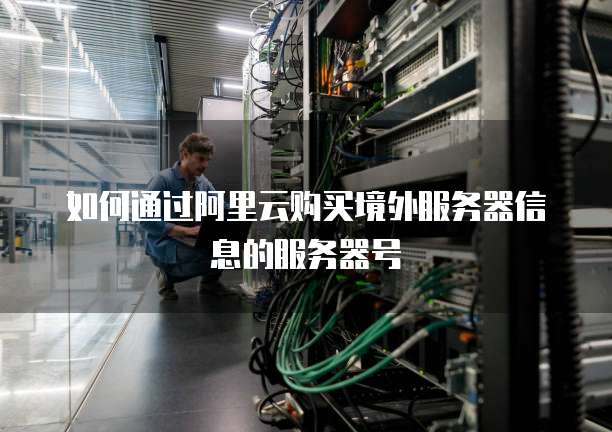 如何通过阿里云购买境外服务器信息的服务器号
