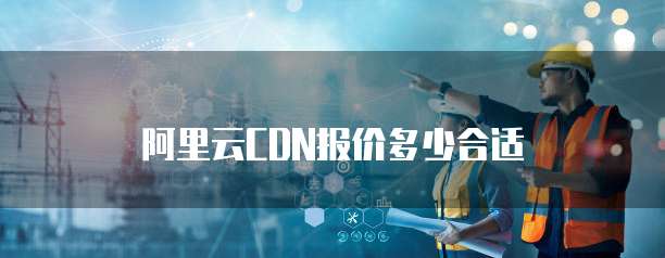 阿里云CDN报价多少合适