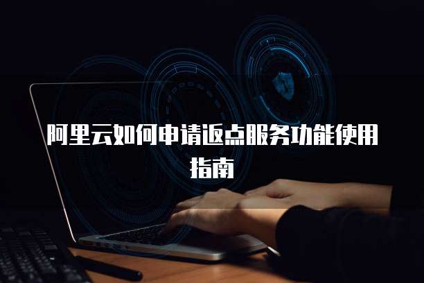 阿里云如何申请返点服务功能使用指南