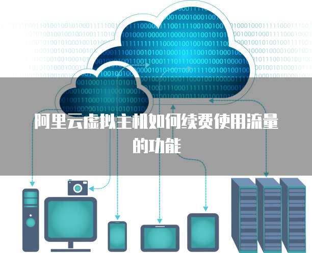 阿里云虚拟主机如何续费使用流量的功能