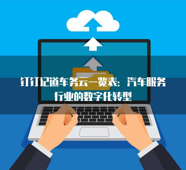 钉钉记道车务云一览表：汽车服务行业的数字化转型