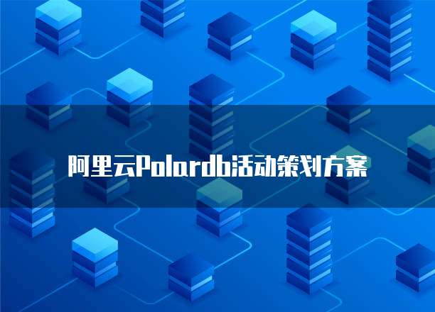 阿里云Polardb活动策划方案