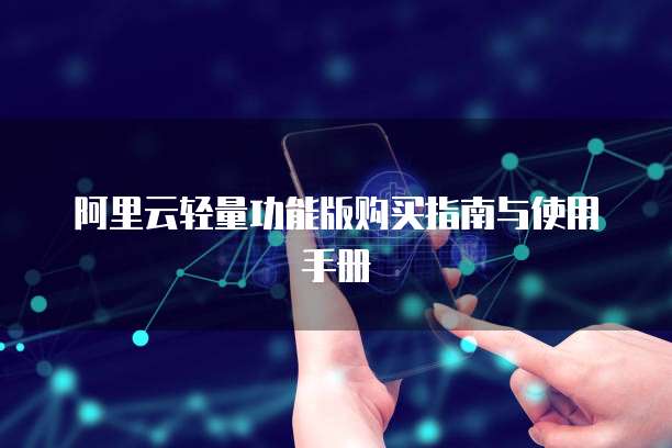 阿里云轻量功能版购买指南与使用手册