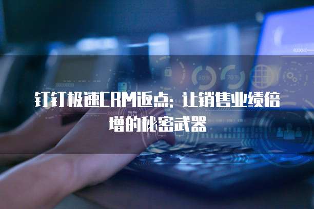 钉钉极速CRM返点: 让销售业绩倍增的秘密武器