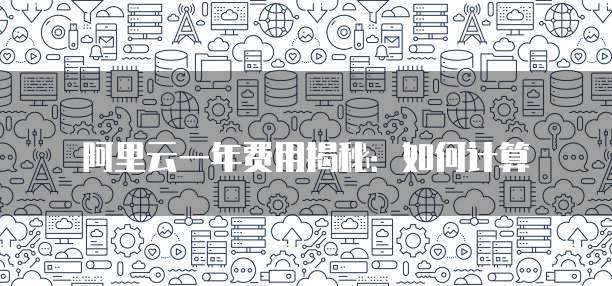 阿里云一年费用揭秘：如何计算