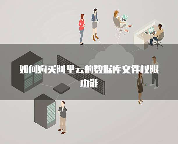 如何购买阿里云的数据库文件权限功能