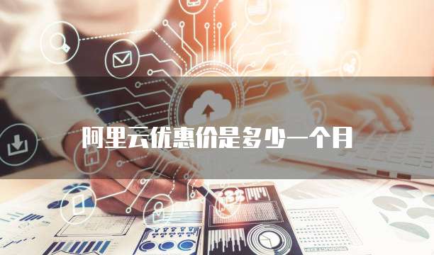 阿里云优惠价是多少一个月